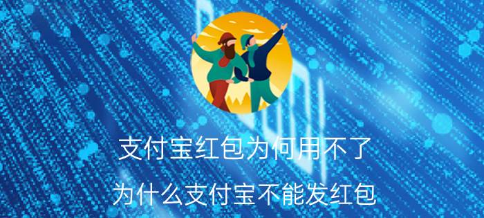 支付宝红包为何用不了 为什么支付宝不能发红包？